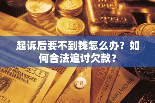 武汉起诉后要不到钱怎么办？如何合法追讨欠款？