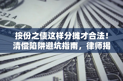 武汉按份之债这样分摊才合法！清偿陷阱避坑指南，律师揭秘关键条款