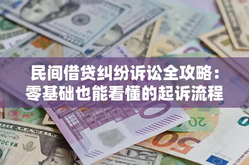 武汉民间借贷纠纷诉讼全攻略:零基础也能看懂的起诉流程与证据整理指南 武汉民间借贷纠纷诉讼全攻略:零基础也能看懂的起诉流程与证据整理指南