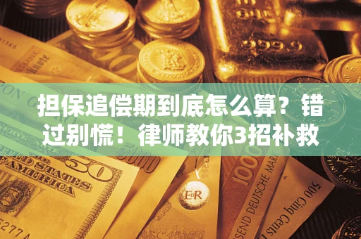 武汉担保追偿期到底怎么算？错过别慌！律师教你3招补救