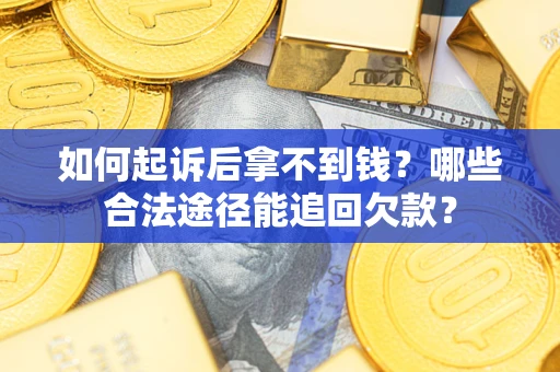 武汉如何起诉后拿不到钱？哪些合法途径能追回欠款？