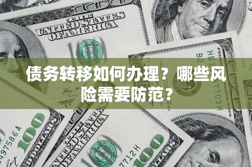武汉债务转移如何办理？哪些风险需要防范？