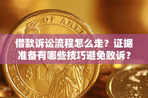 武汉借款诉讼流程怎么走？证据准备有哪些技巧避免败诉？