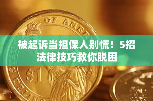 武汉被起诉当担保人别慌！5招法律技巧救你脱困