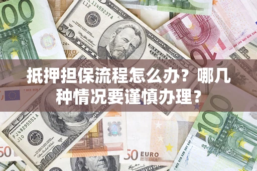 武汉抵押担保流程怎么办？哪几种情况要谨慎办理？