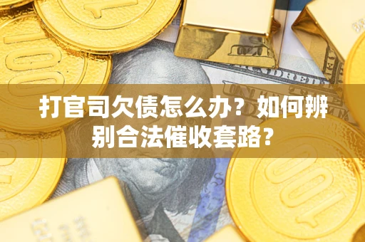武汉打官司欠债怎么办？如何辨别合法催收套路？