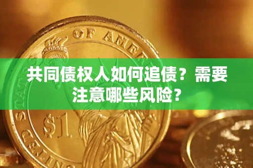 武汉共同债权人如何追债？需要注意哪些风险？