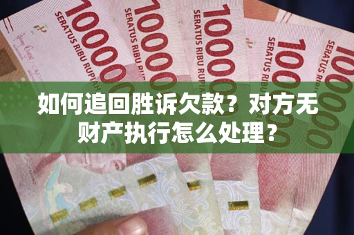 武汉如何追回胜诉欠款？对方无财产执行怎么处理？