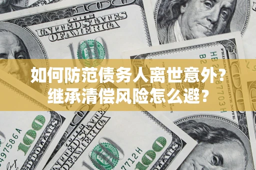 武汉如何防范债务人离世意外？继承清偿风险怎么避？