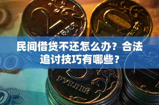 武汉民间借贷不还怎么办？合法追讨技巧有哪些？