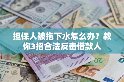 武汉担保人被拖下水怎么办？教你3招合法反击借款人