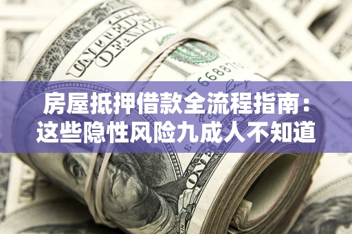 武汉房屋抵押借款全流程指南：这些隐性风险九成人不知道
