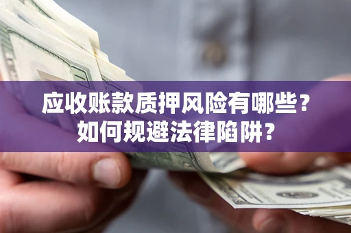 武汉应收账款质押风险有哪些？如何规避法律陷阱？