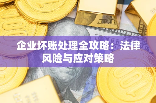 武汉企业坏账处理全攻略：法律风险与应对策略