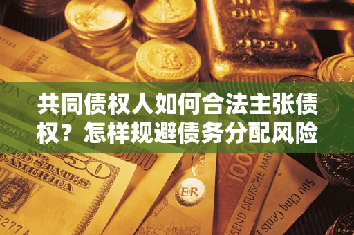 武汉共同债权人如何合法主张债权？怎样规避债务分配风险？