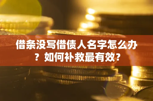武汉借条没写借债人名字怎么办？如何补救最有效？