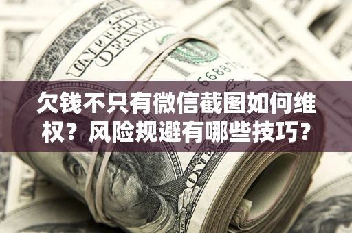 武汉欠钱不只有微信截图如何维权？风险规避有哪些技巧？