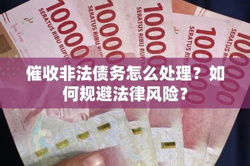 武汉催收非法债务怎么处理？如何规避法律风险？