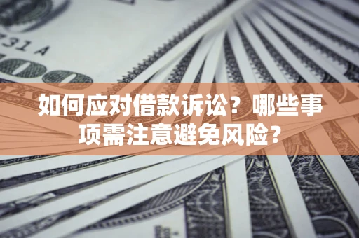 武汉如何应对借款诉讼？哪些事项需注意避免风险？