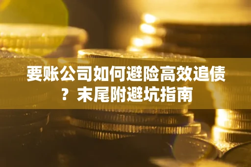 武汉要账公司如何避险高效追债？末尾附避坑指南
