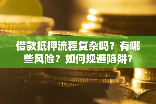 武汉借款抵押流程复杂吗？有哪些风险？如何规避陷阱？