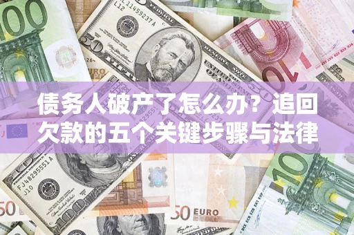 武汉债务人破产了怎么办？追回欠款的五个关键步骤与法律策略