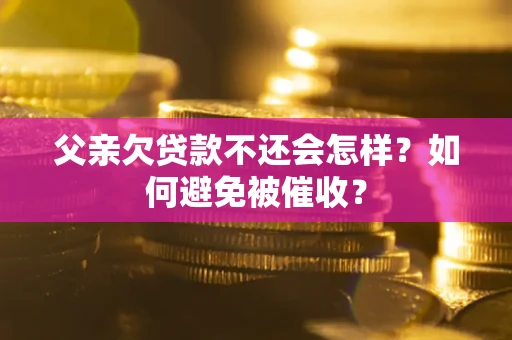 武汉父亲欠贷款不还会怎样？如何避免被催收？