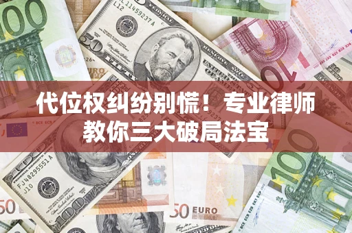 武汉代位权纠纷别慌！专业律师教你三大破局法宝
