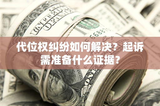 武汉代位权纠纷如何解决？起诉需准备什么证据？