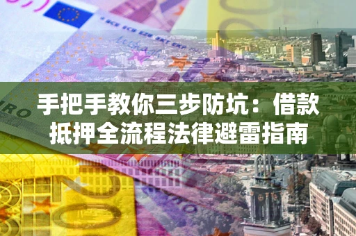 武汉手把手教你三步防坑：借款抵押全流程法律避雷指南