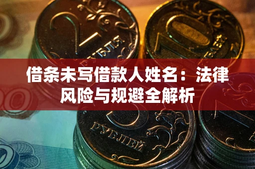 武汉借条未写借款人姓名：法律风险与规避全解析