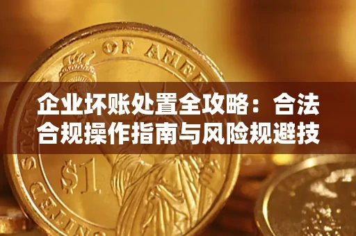 武汉企业坏账处置全攻略：合法合规操作指南与风险规避技巧解析