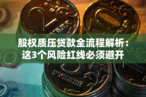 武汉股权质压贷款全流程解析：这3个风险红线必须避开