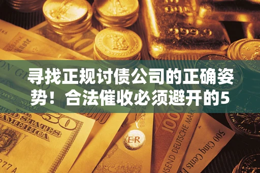 武汉寻找正规讨债公司的正确姿势！合法催收必须避开的5大雷区