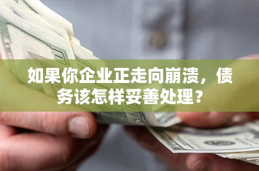 武汉如果你企业正走向崩溃，债务该怎样妥善处理？