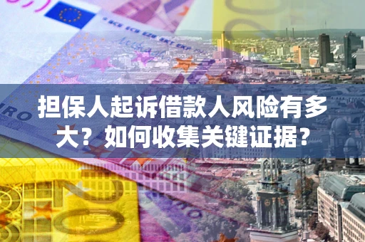武汉担保人起诉借款人风险有多大？如何收集关键证据？