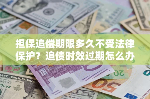 武汉担保追偿期限多久不受法律保护？追债时效过期怎么办？
