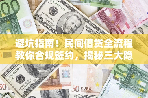 武汉避坑指南！民间借贷全流程教你合规签约，揭秘三大隐形陷阱