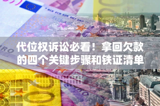 武汉代位权诉讼必看！拿回欠款的四个关键步骤和铁证清单