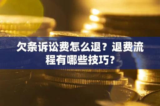 武汉欠条诉讼费怎么退？退费流程有哪些技巧？