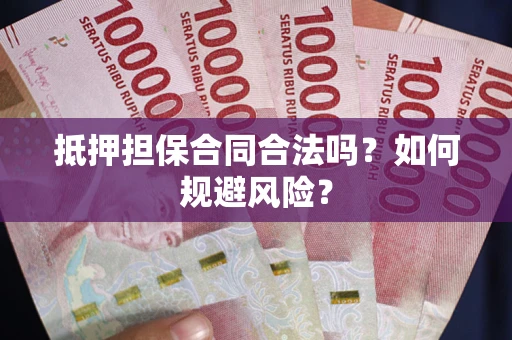 武汉抵押担保合同合法吗？如何规避风险？