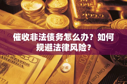 武汉催收非法债务怎么办？如何规避法律风险？