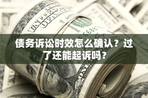 武汉债务诉讼时效怎么确认？过了还能起诉吗？