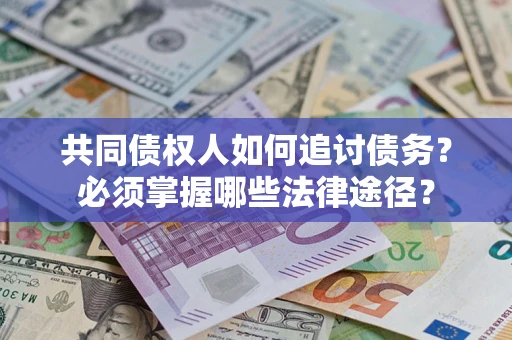 武汉共同债权人如何追讨债务？必须掌握哪些法律途径？