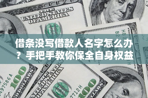 武汉借条没写借款人名字怎么办？手把手教你保全自身权益