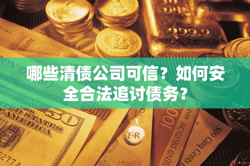 武汉哪些清债公司可信？如何安全合法追讨债务？