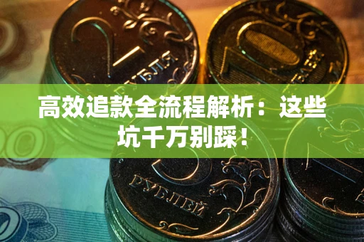 武汉高效追款全流程解析：这些坑千万别踩！