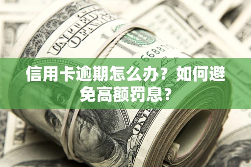 武汉信用卡逾期怎么办？如何避免高额罚息？