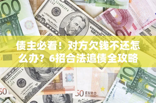 武汉债主必看！对方欠钱不还怎么办？6招合法追债全攻略