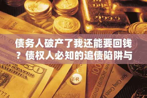 武汉债务人破产了我还能要回钱？债权人必知的追债陷阱与破局之道